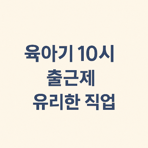 육아기 10시 출근제 유리한 직업