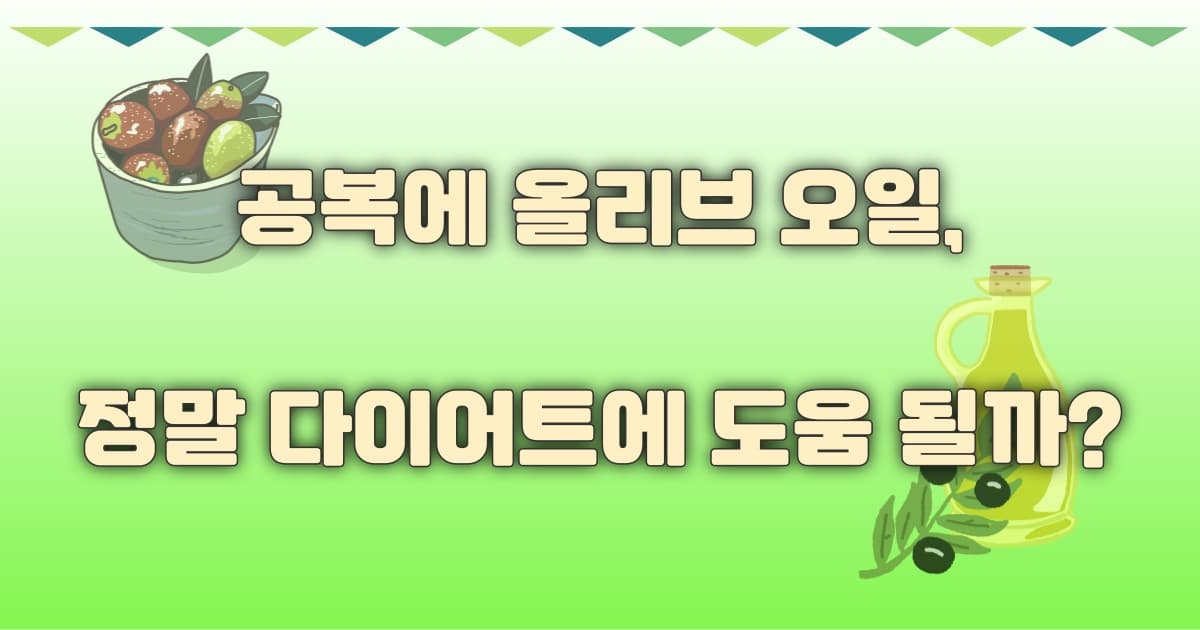 "자연 위고비?" 공복 올리브 오일 다이어트 효과부터 편하게 먹는 법까지 총정리