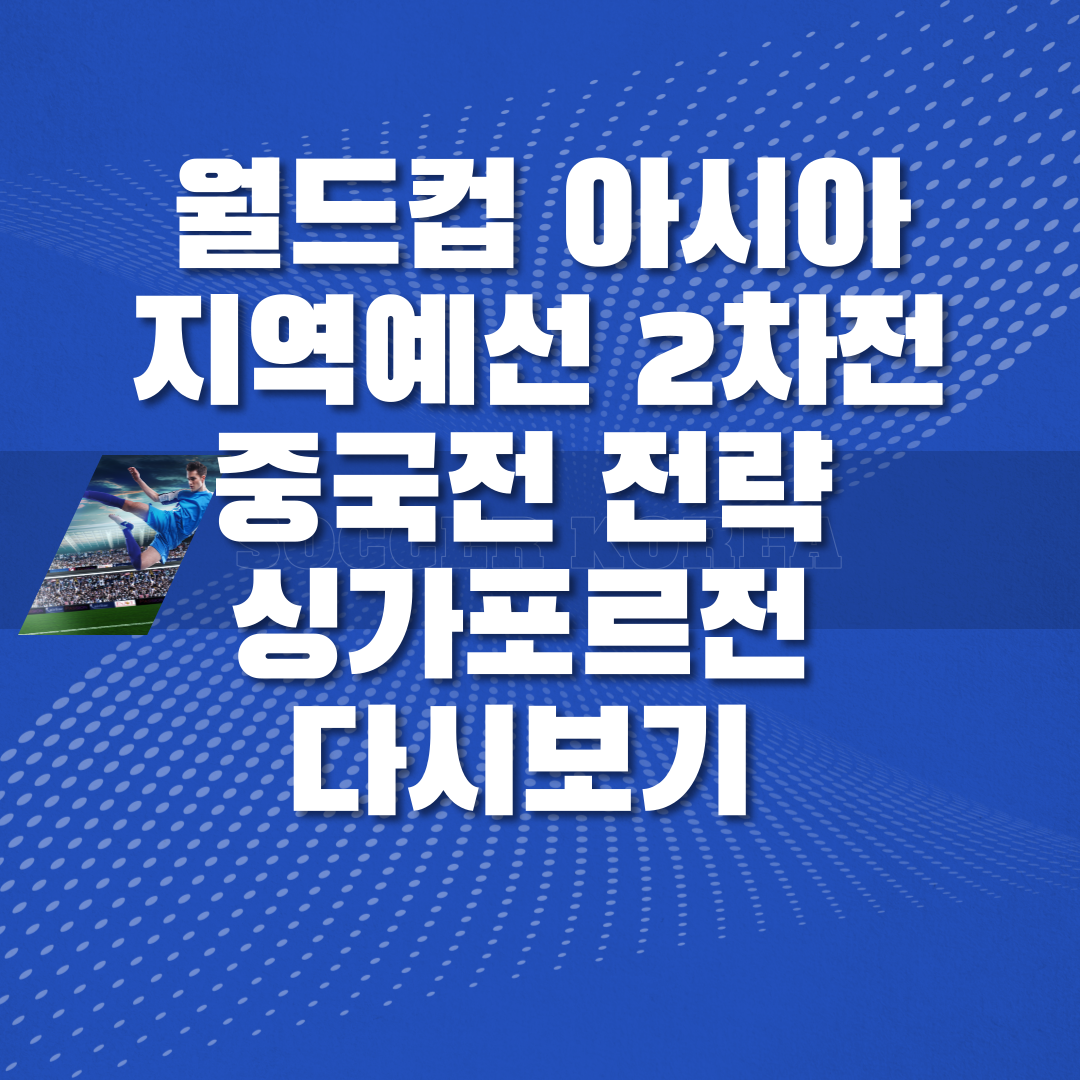 월드컵 아시아 지역예선 2차전 중국전 전략 싱가포르전 다시보기 썸네일