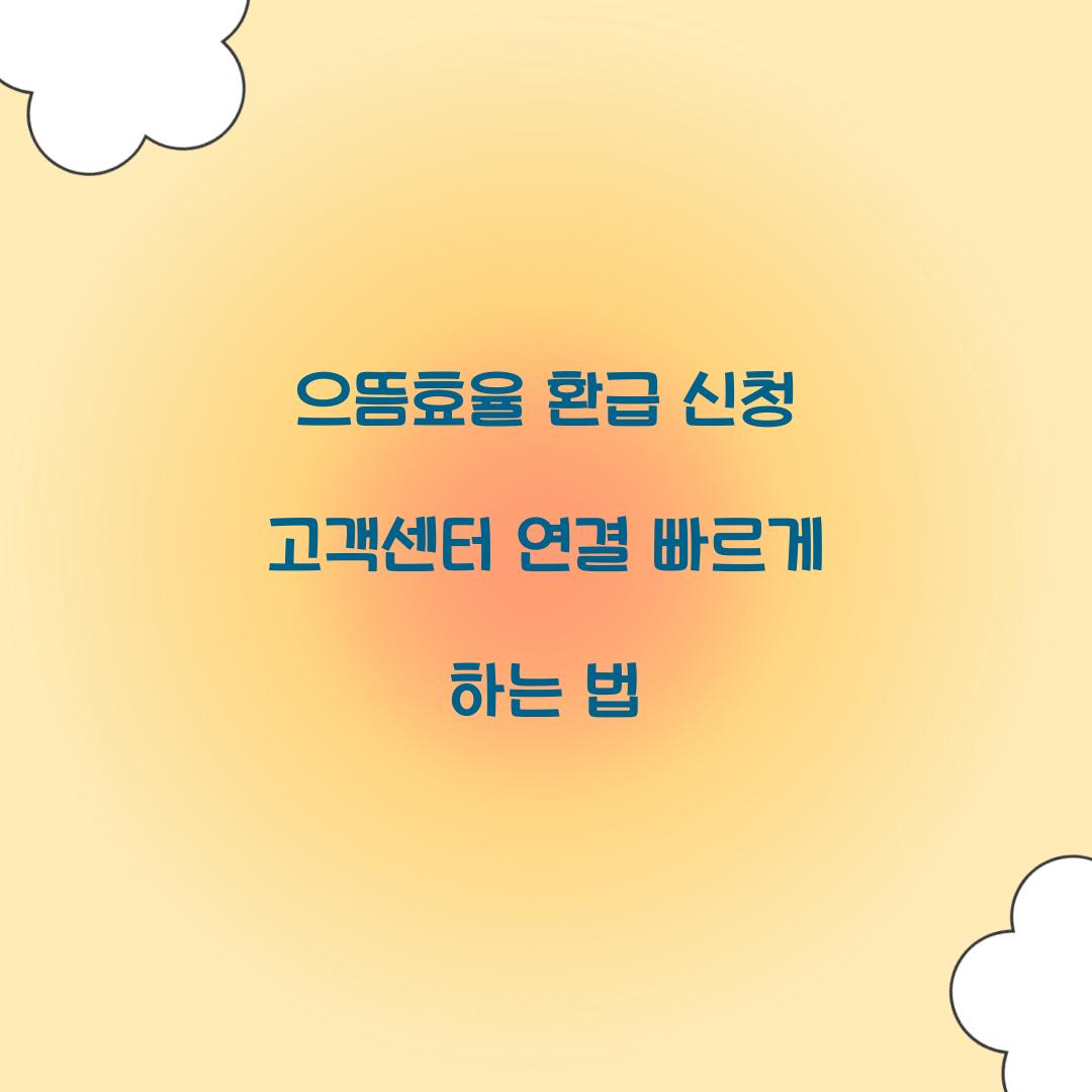 으뜸효율 환급 신청 고객센터 연결 빠르게 하는 법