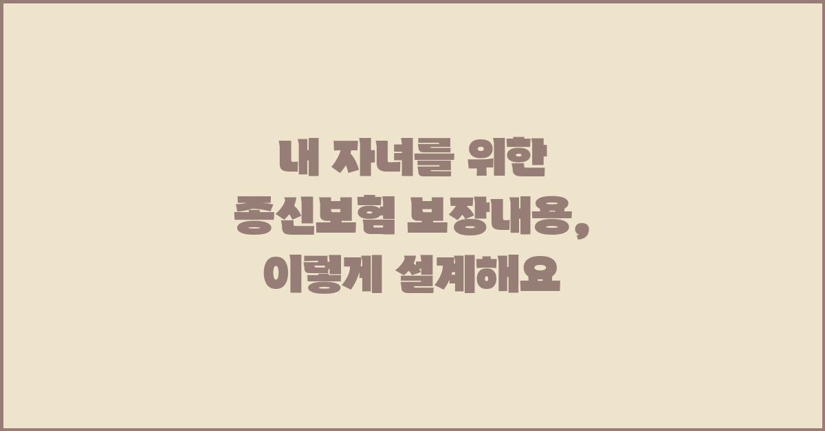 내 자녀를 위한 종신보험 보장내용 설계