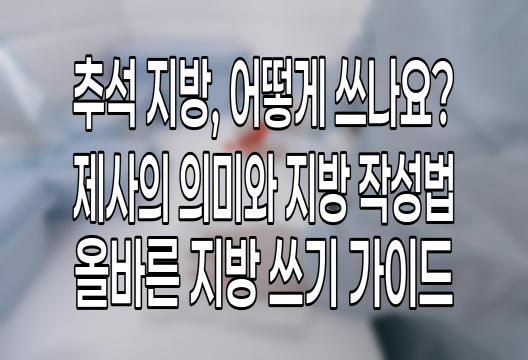 추석 차례 지방 쓰는 방법, 전통의 의미와 실제 작성 지침