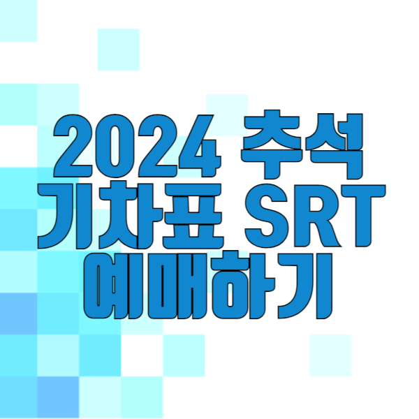 2024년 추석 기차표 SRT 예매 일정 및 방법 안내