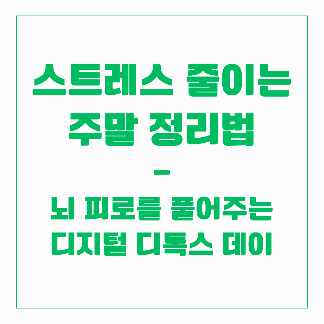 스트레스 줄이는 주말 정리법 &ndash; 뇌 피로를 풀어주는 디지털 디톡스 데이