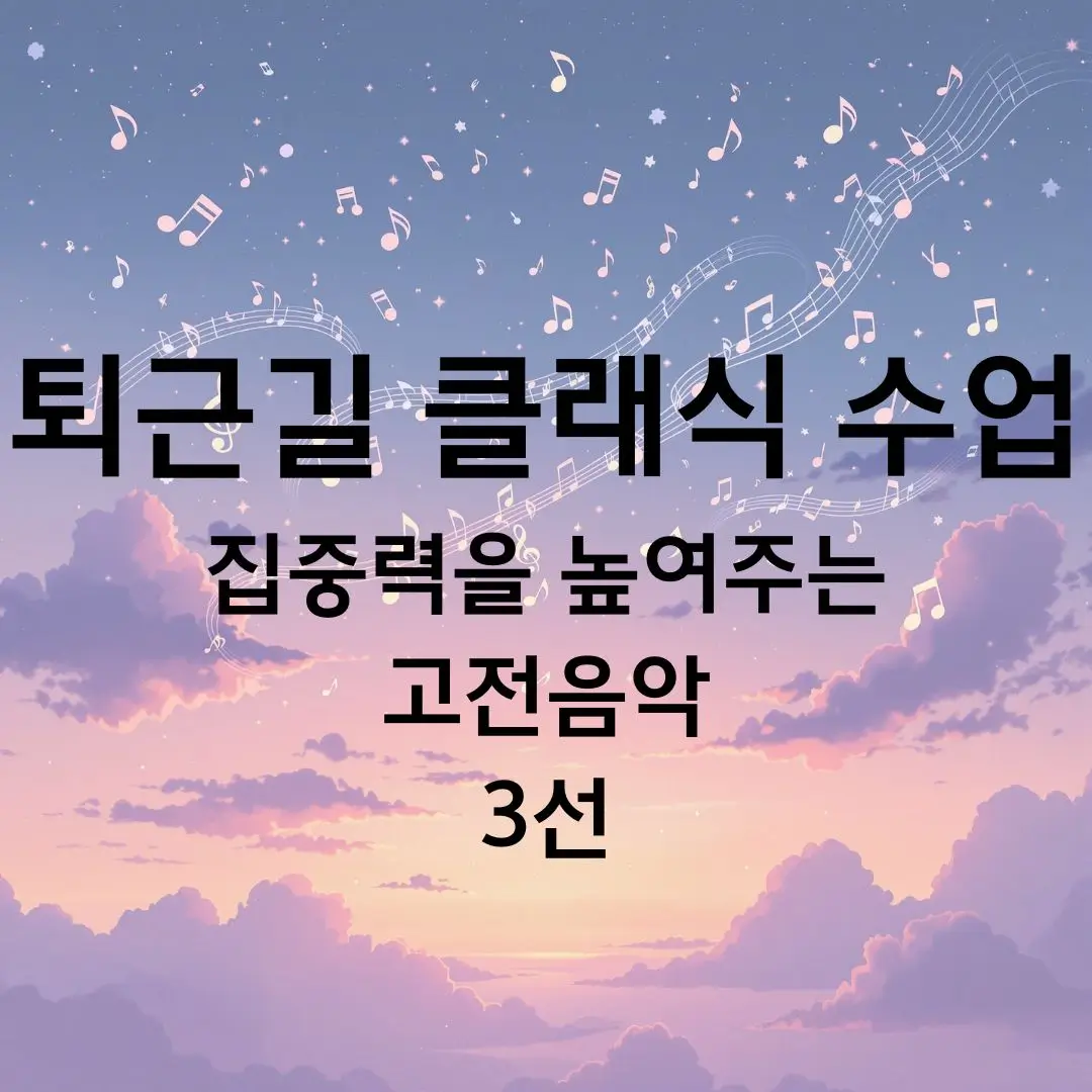 퇴근길 클래식 수업 ⑥ 집중력을 높여주는 고전음악 3선