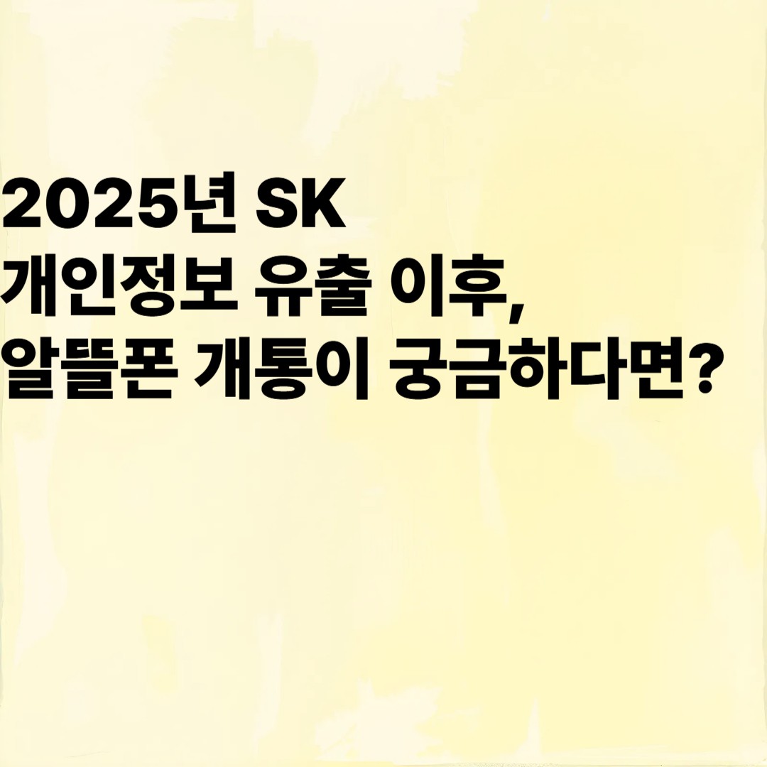 2025년 SK 개인정보 유출 이후,알뜰폰 개통이 궁금하다면?