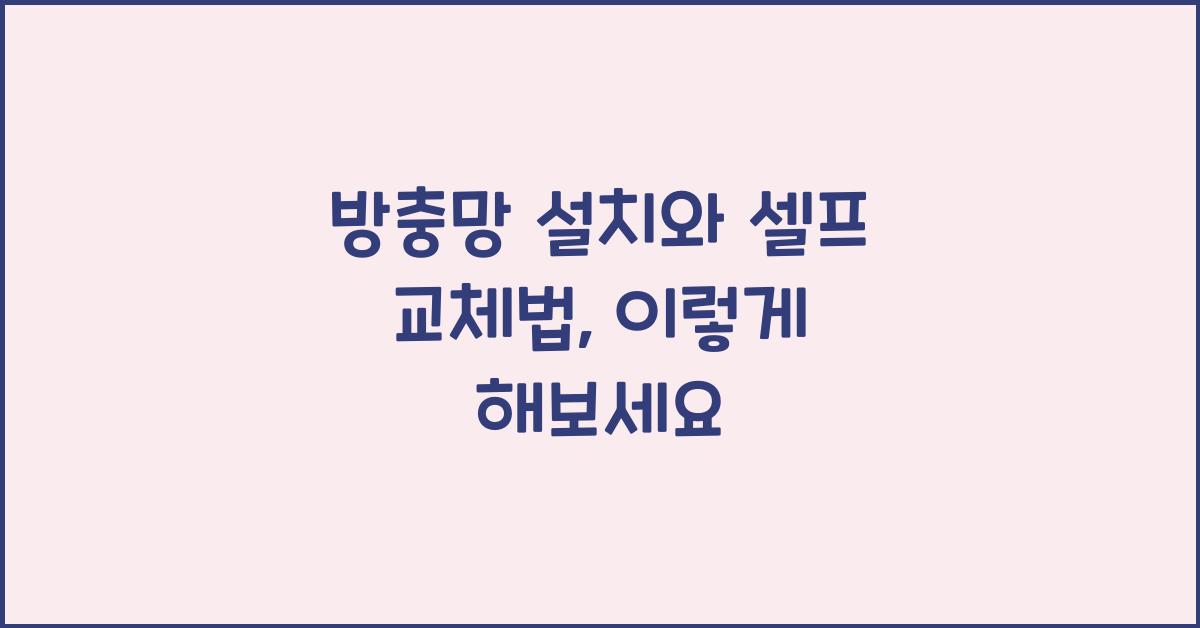 방충망 설치와 셀프 교체법