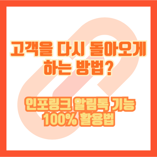 고객을 다시 돌아오게 하는 방법? 인포링크 알림톡 기능 100% 활용법