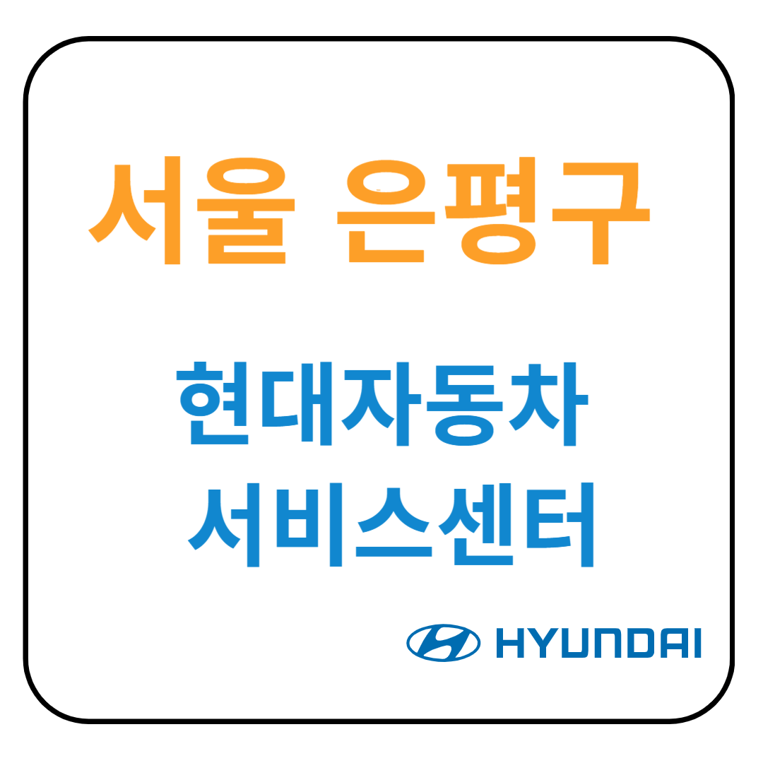 서울 은평구 현대자동차 서비스센터(블루핸즈) 예약, 위치, 수리가능 서비스 안내