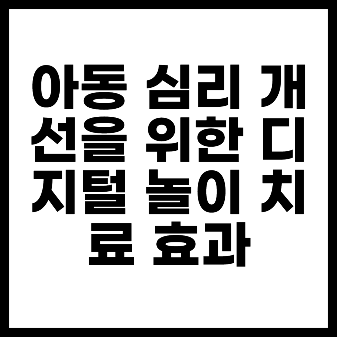 아동 심리 개선을 위한 디지털 놀이 치료 효과