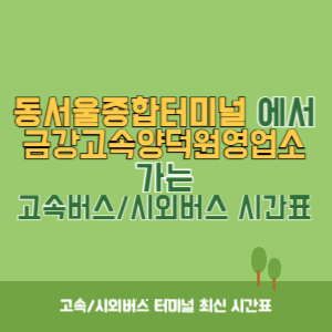 동서울종합터미널에서 금강고속양덕원영업소 방향 고속버스_시외버스 시간표 최신정보