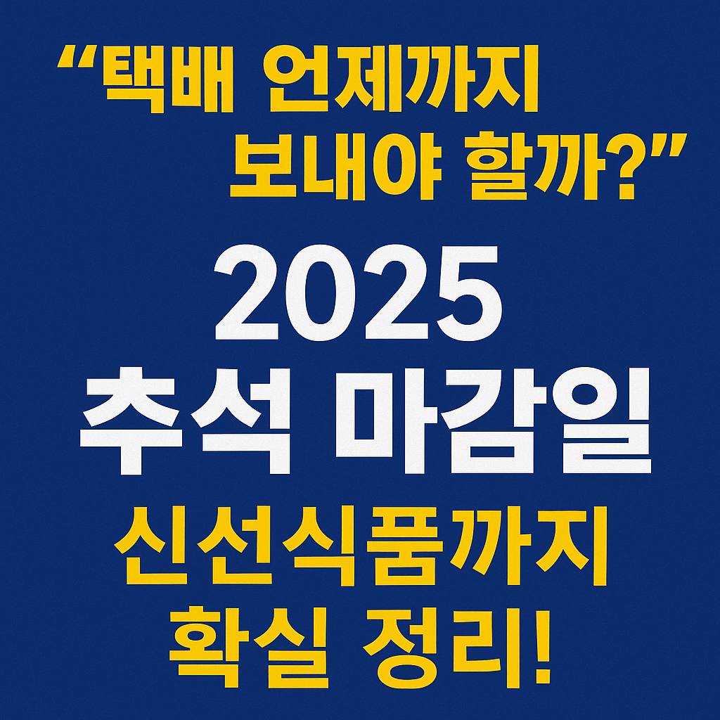 택배 언제까지 보내야 할까?” 2025 추석 마감일, 신선식품까지 확실 정리!