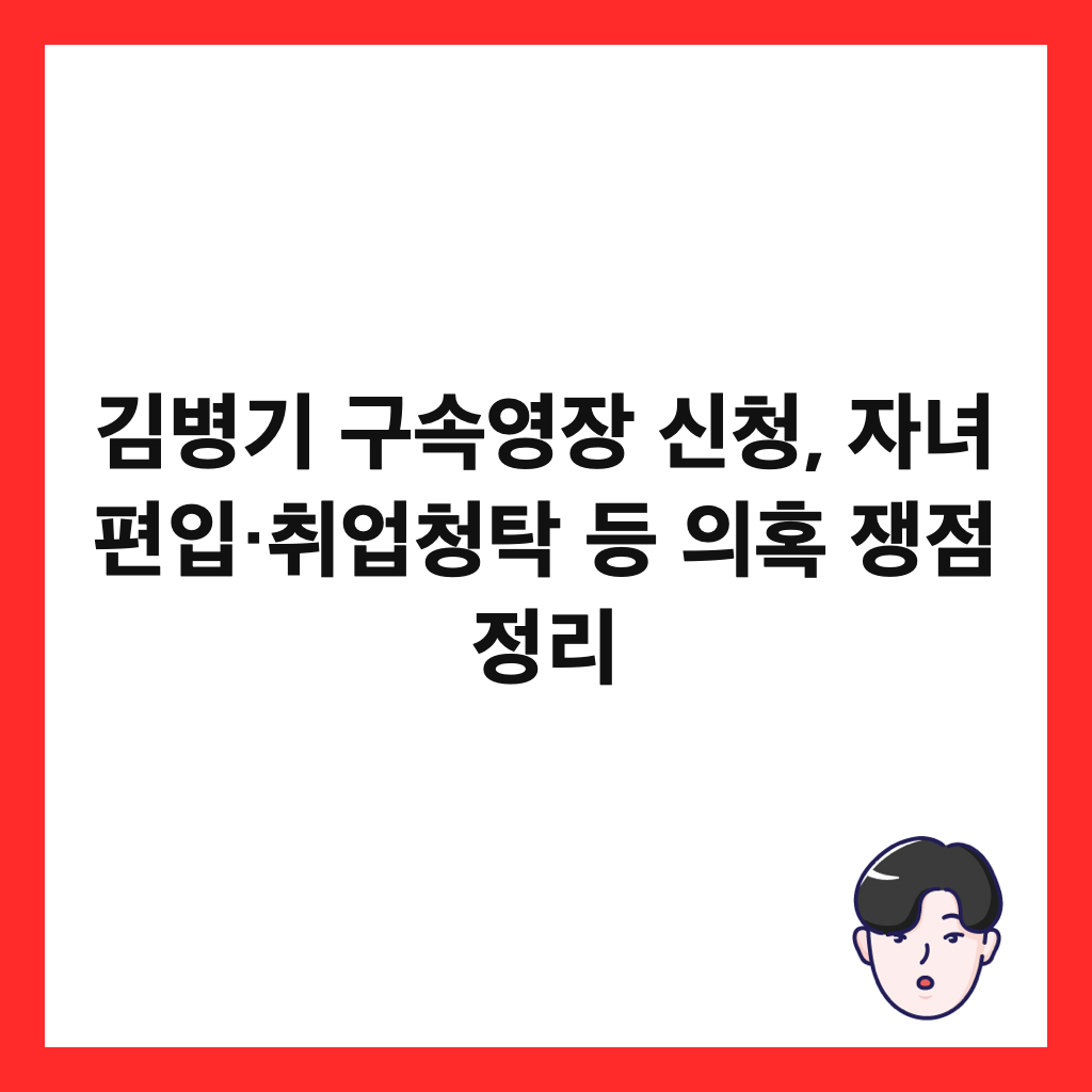 김병기 구속영장 신청, 자녀 편입&middot;취업청탁 등 의혹 쟁점 정리 썸네일