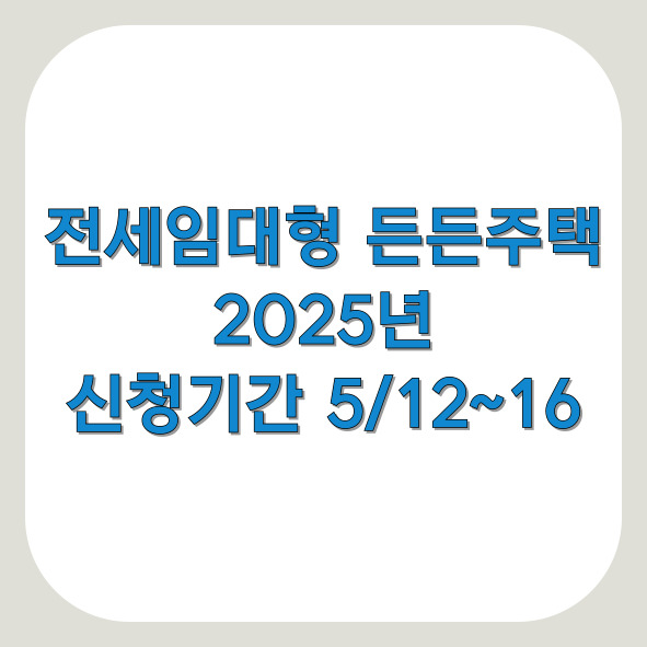 전세임대형 든든주택 신청방법 2025, 신청기간 5월12일~16일, 조건과 혜택 정리