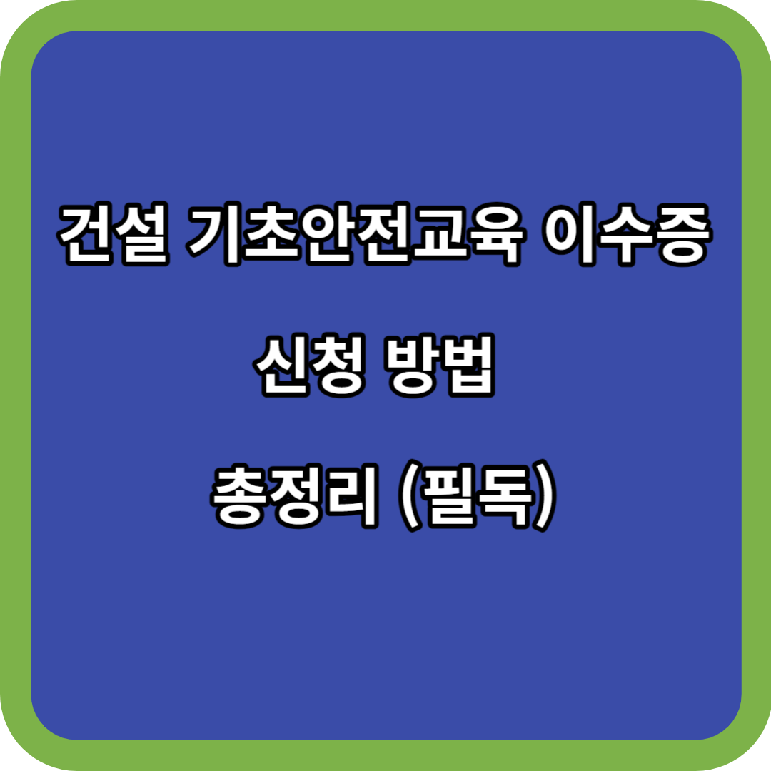 건설 기초안전교육 이수증 신청 방법 총정리 (필독)