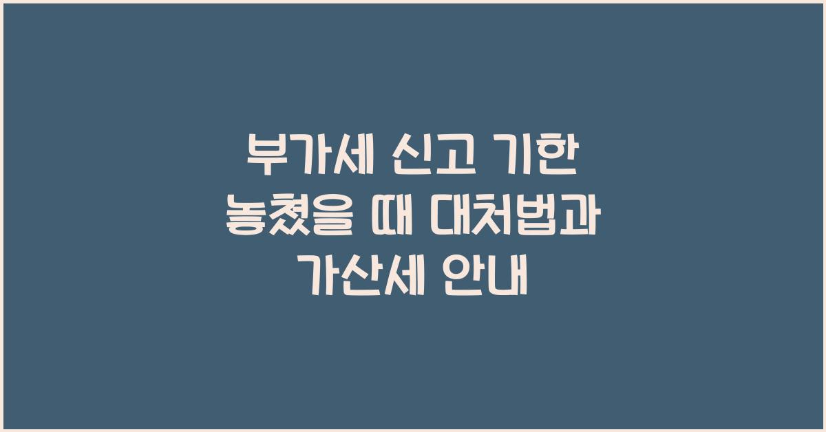 부가세 신고 부가세 신고 부가세 신고 기한 놓쳤을 때