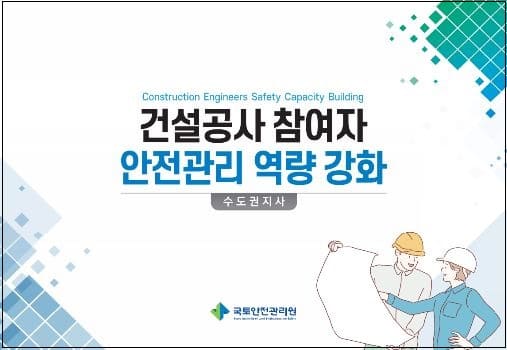 국토안전관리원 &lsquo;건설공사 참여자 안전관리 역량강화&rsquo; 발간