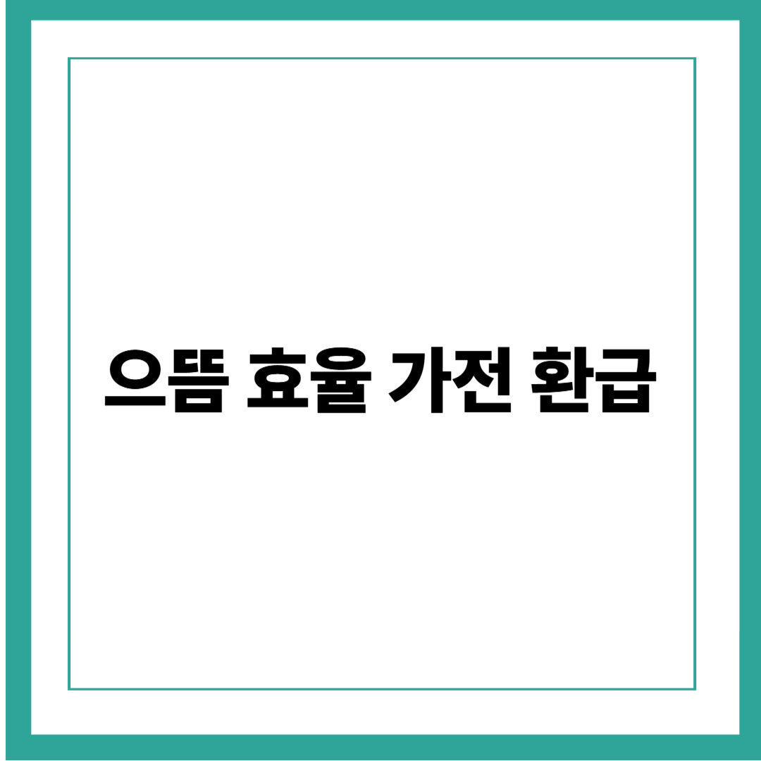 2025 으뜸효율 가전 환급 총정리! 지금 바꾸면 환급금이 쏟아진다!