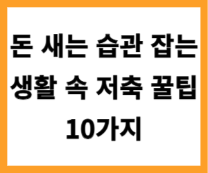 돈 새는 습관 잡는 생활 속 저축 꿀팁 10가지