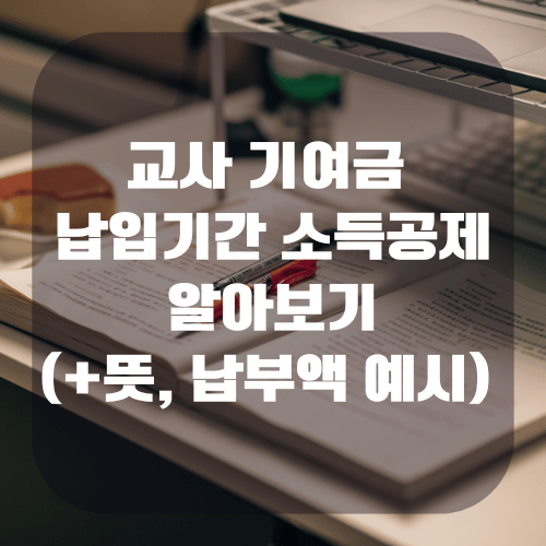 교사 기여금 뜻 납입기간 소득공제 여부 알아보기