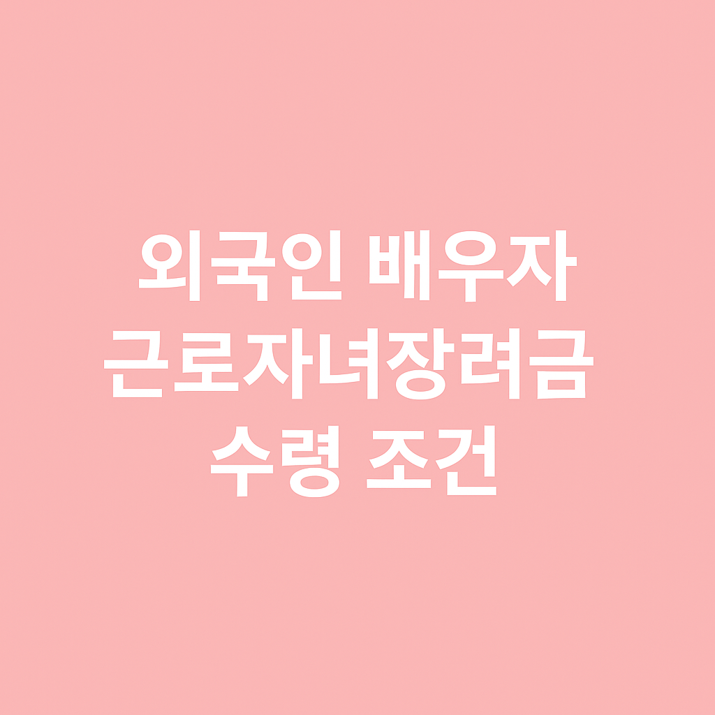외국인 배우자 근로자녀장려금 수령 조건