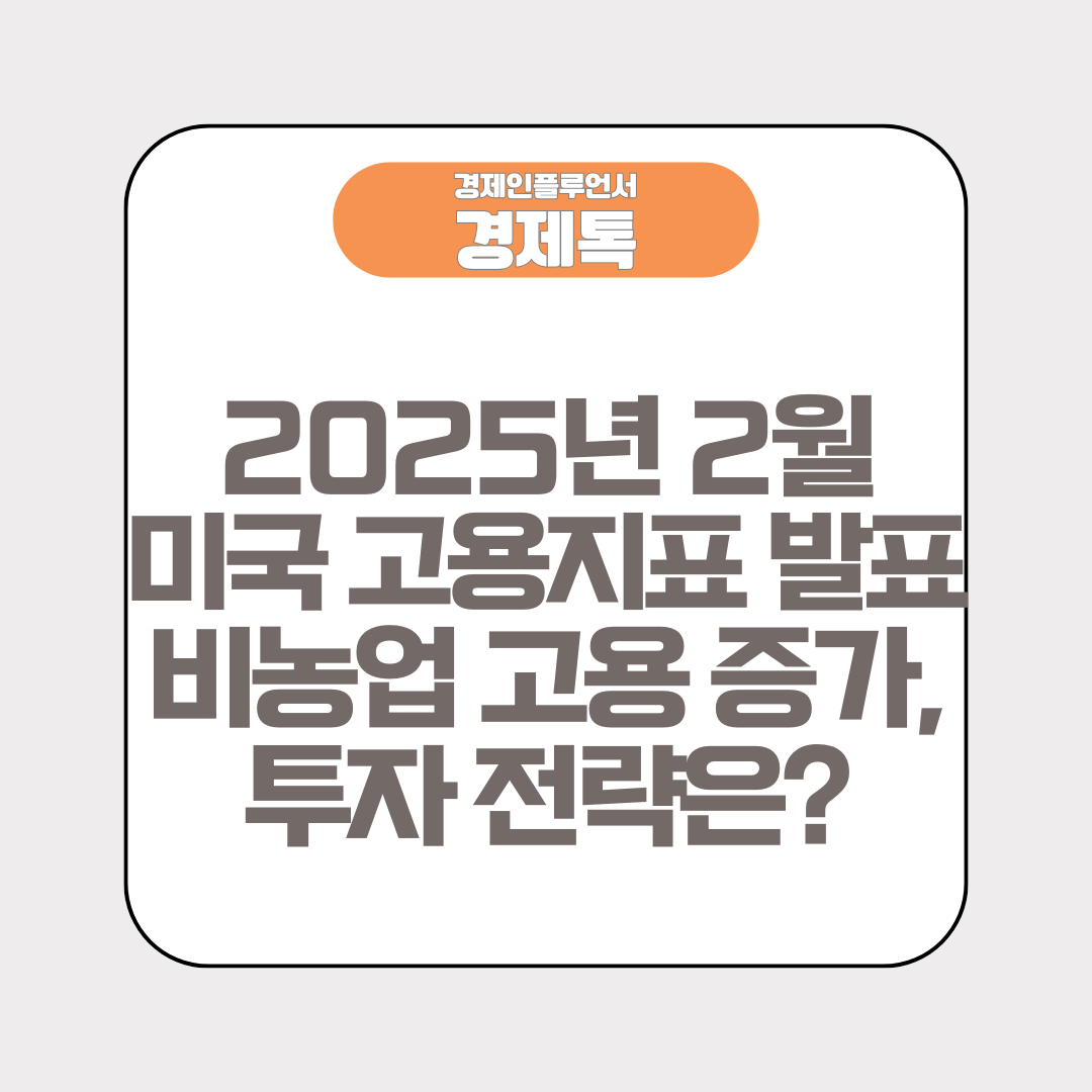 2025년 2월 미국 고용지표 발표! 비농업 고용 증가, 투자 전략은?