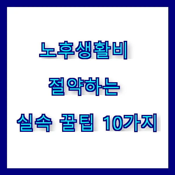 노후생활비 절약하는 실속 꿀팁 10가지