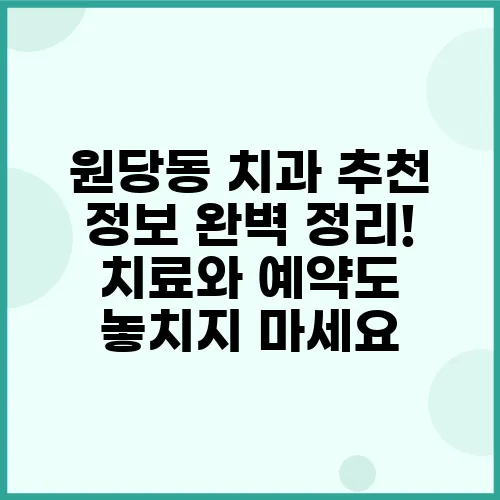 원당동 치과 추천 정보 완벽 정리! 치료와 예약도 놓치지 마세요