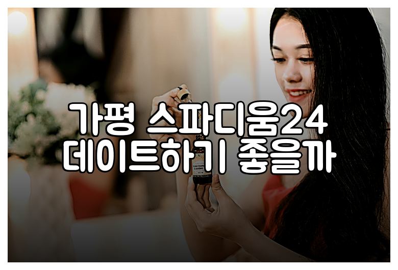 가평 스파디움24 데이트하기 좋을까