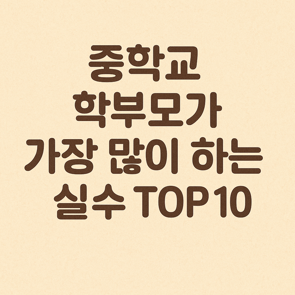 중학교 학부모가 가장 많이 하는 실수 TOP 10