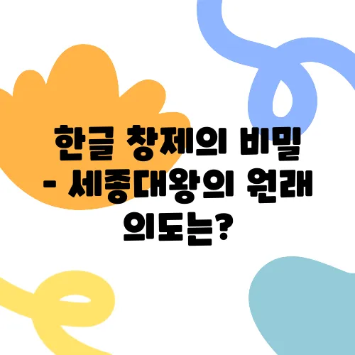 한글 창제의 비밀 – 세종대왕의 원래 의도는?