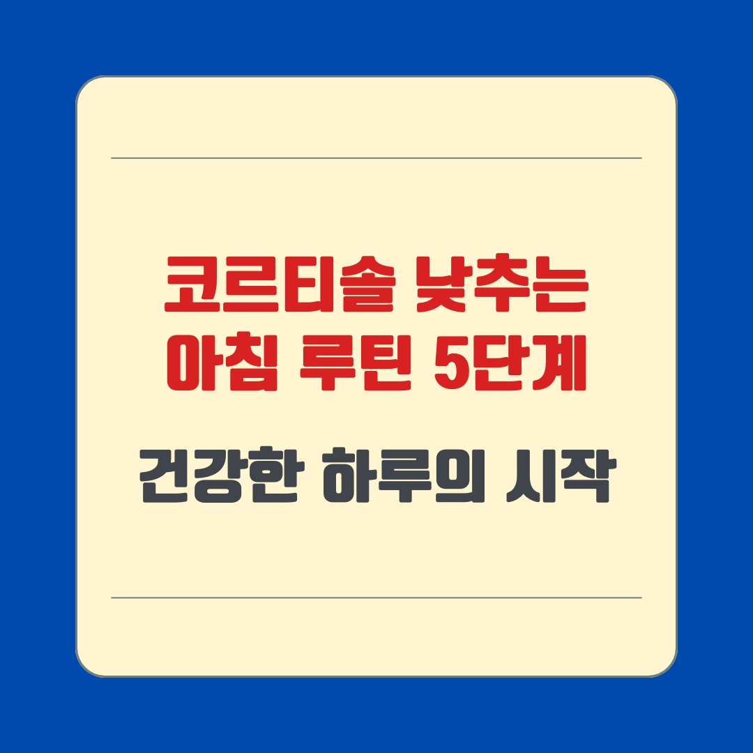 코르티솔 낮추는 아침 루틴 5단계 – 건강한 하루의 시작