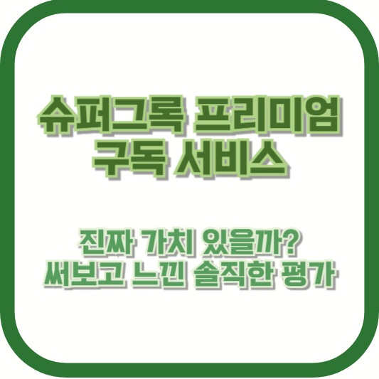 [슈퍼그록 프리미엄 구독 서비스, 진짜 가치 있을까? 써보고 느낀 솔직한 평가]