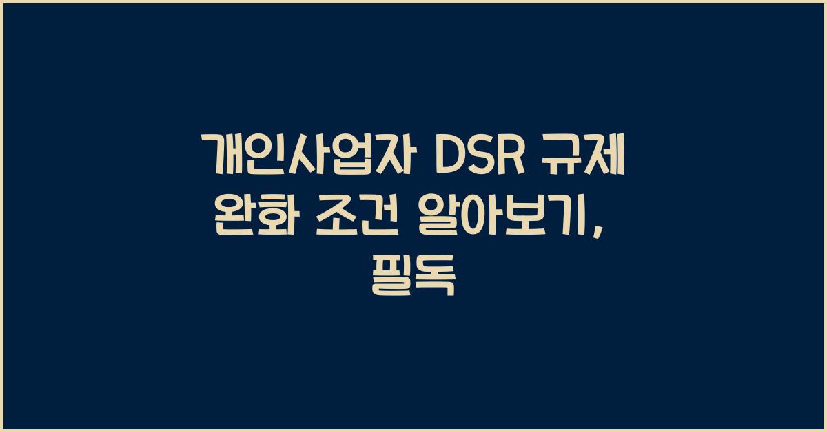 개인사업자 DSR 규제 완화 조건 알아보기