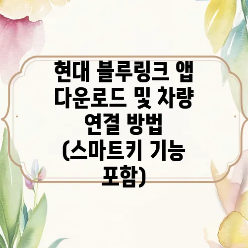 현대 블루링크 앱 다운로드 및 차량 연결 방법 (스마트키 기능 포함)