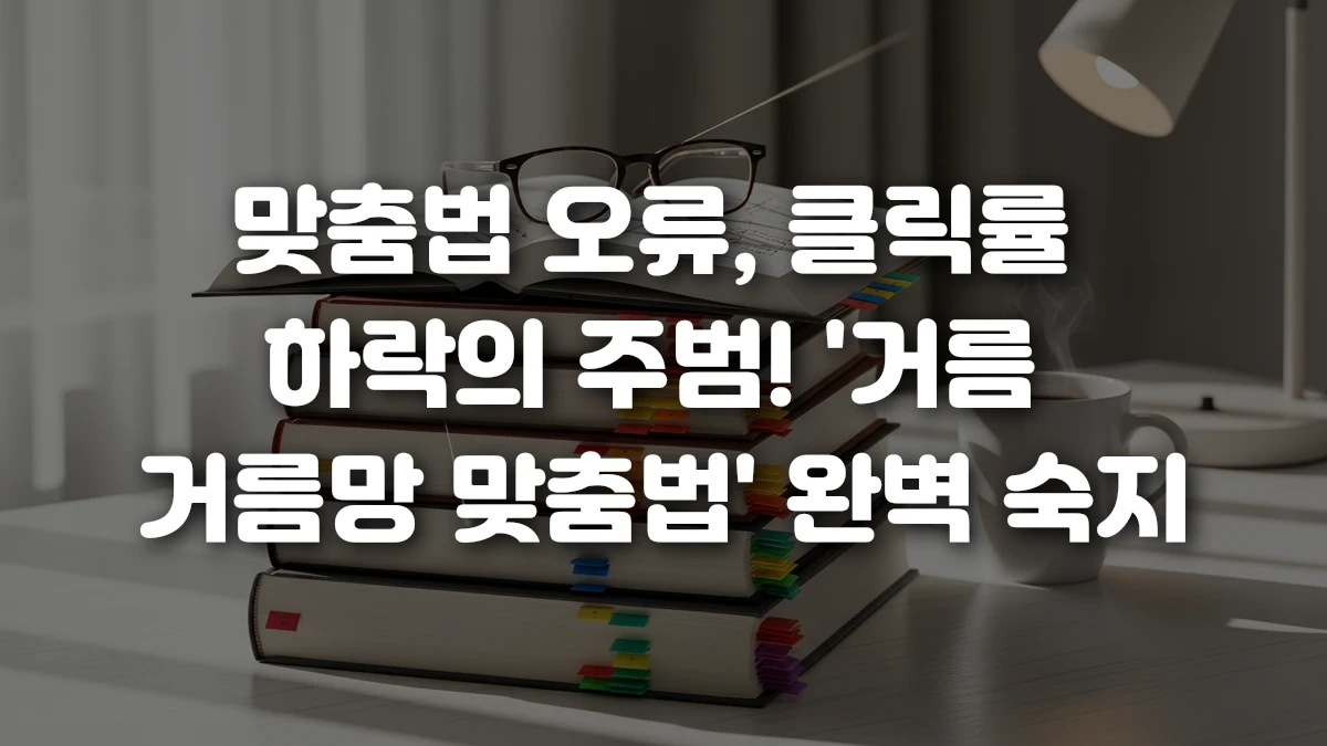 맞춤법 오류 클릭률 하락의 주범 거름 거름망 맞춤법 완벽 숙지