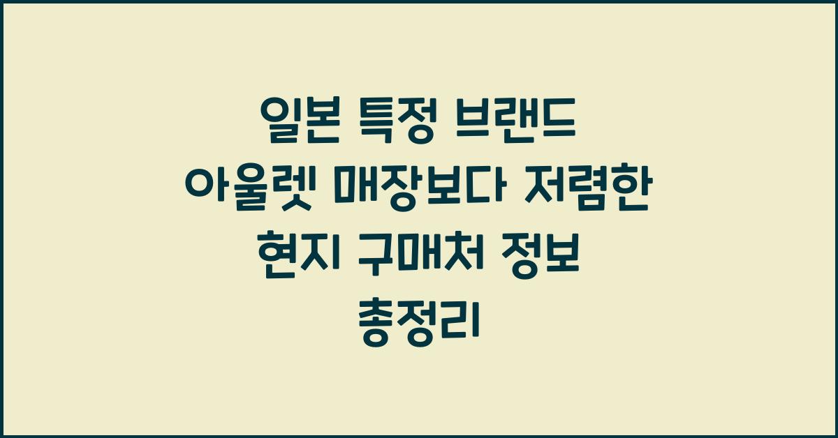 일본 특정 브랜드 아울렛 매장보다 저렴한 현지 구매처 정보