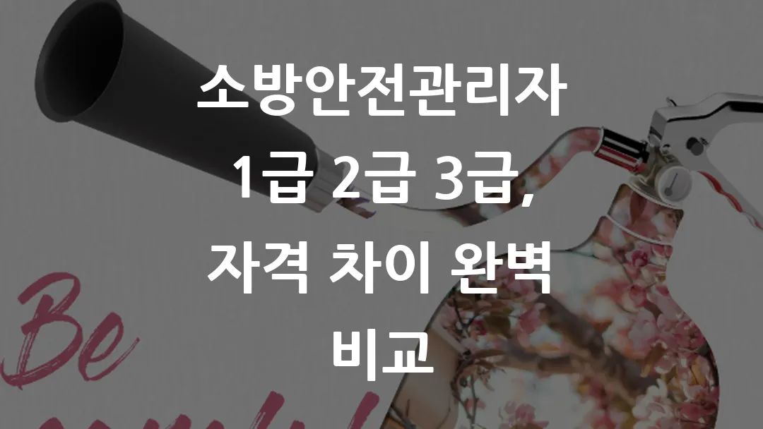 소방안전관리자 1급 vs 2급 vs 3급, 자격 차이 완벽 비교