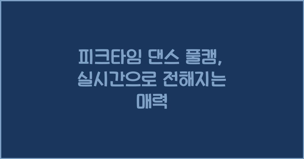 피크타임 댄스 풀캠