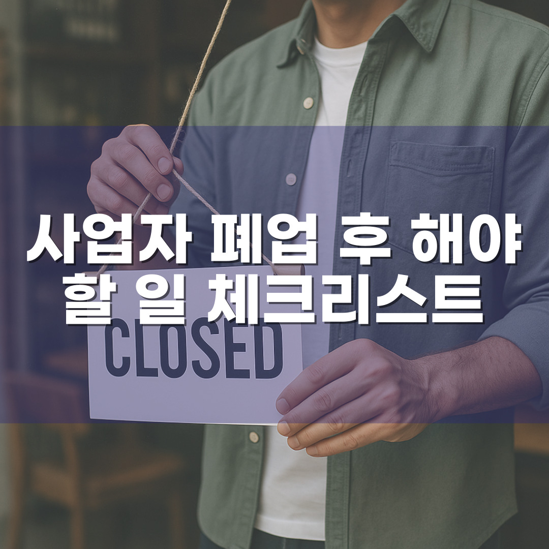 사업자 폐업 후 해야 할 일 체크리스트 – 부가세, 카드단말기, 임대차 정산 완전 가이드