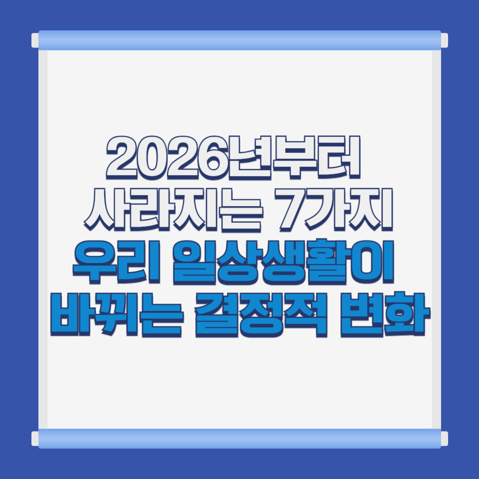 2026년부터 사라지는 7가지｜우리 일상생활이 바뀌는 결정적 변화