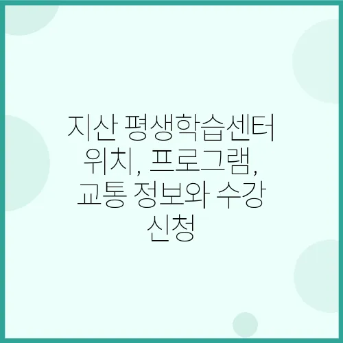 지산 평생학습센터 위치, 프로그램, 교통 정보와 수강 신청