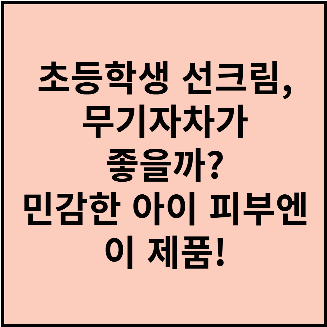 초등학생 선크림, 무기자차가 좋을까? 민감한 아이 피부엔 이 제품!