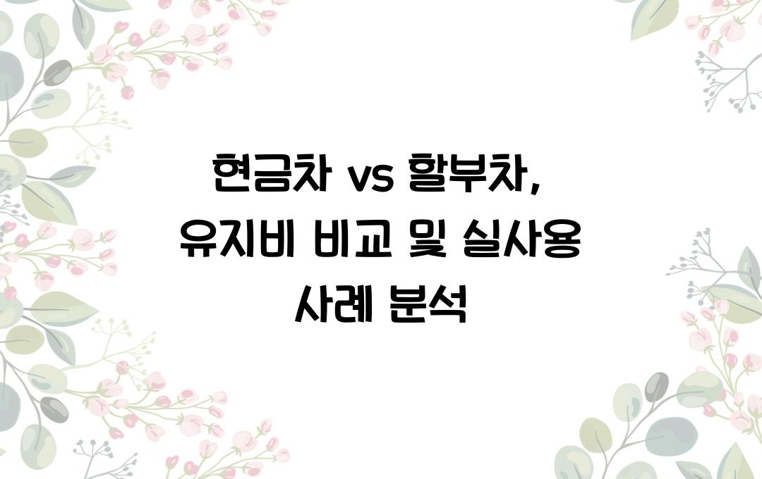 현금차 vs 할부차, 유지비 차이는 얼마나 클까?