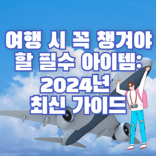 여행 시 꼭 챙겨야 할 필수 아이템: 2024년 최신 가이드