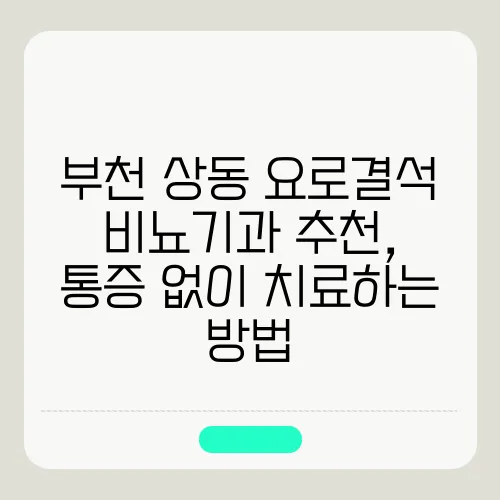 부천 상동 요로결석 비뇨기과 추천, 통증 없이 치료하는 방법