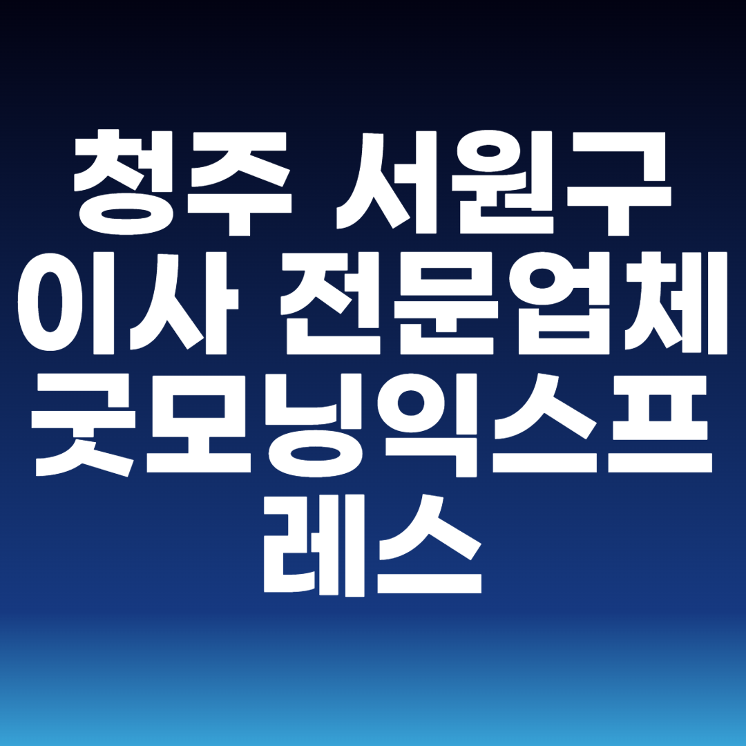 청주 서원구 이사 전문업체 굿모닝익스프레스