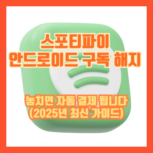 스포티파이 안드로이드 구독 해지, 놓치면 자동 결제 됩니다 (2025년 최신 가이드)
