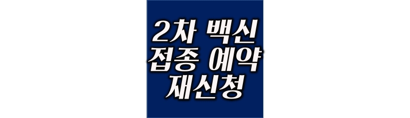 2차 백신 접종 예약 놓친경우 예약변경 재신청