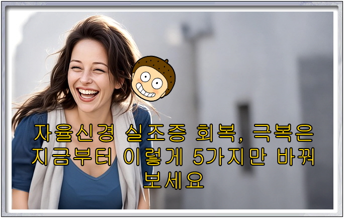 자율신경 실조증 회복, 극복은 지금부터 이렇게 5가지만 바꿔보세요